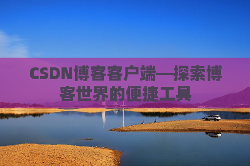 CSDN博客客户端—探索博客世界的便捷工具