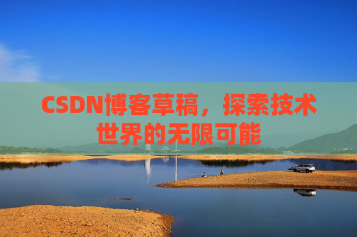 CSDN博客草稿，探索技术世界的无限可能